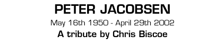 Peter Jacobsen - May 16th 1950 - April 29th 2002 - A Tribute by Chris Biscoe